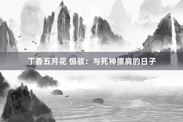 丁香五月花 惊骇：与死神擦肩的日子