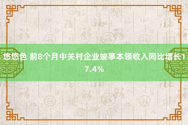 悠悠色 前8个月中关村企业竣事本领收入同比增长17.4%