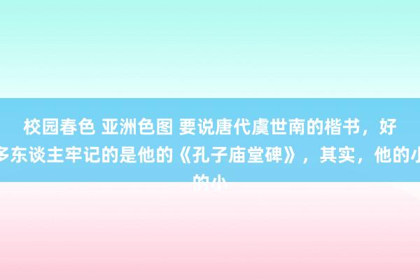 校园春色 亚洲色图 要说唐代虞世南的楷书，好多东谈主牢记的是他的《孔子庙堂碑》，其实，他的小