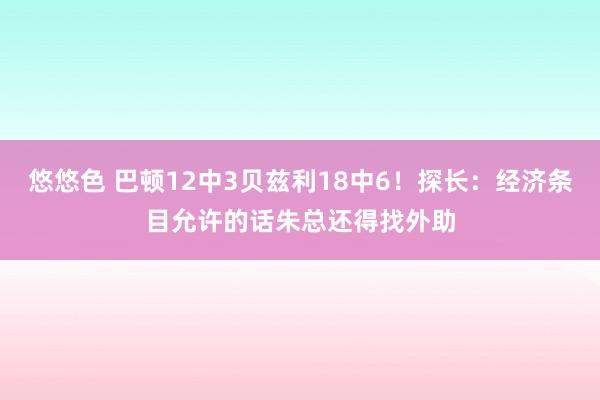 悠悠色 巴顿12中3贝兹利18中6！探长：经济条目允许的话朱总还得找外助