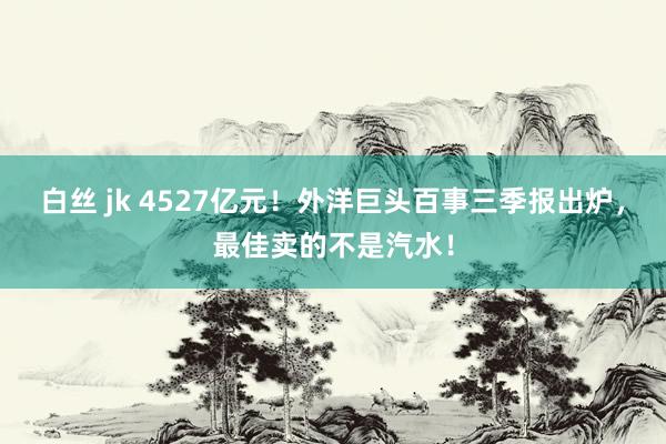 白丝 jk 4527亿元！外洋巨头百事三季报出炉，最佳卖的不是汽水！