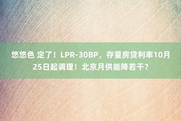 悠悠色 定了！LPR-30BP，存量房贷利率10月25日起调理！北京月供能降若干？