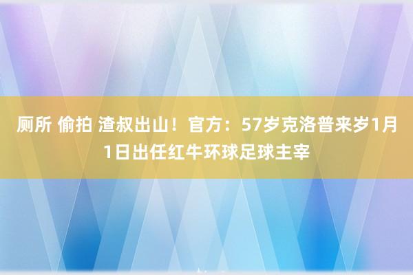 厕所 偷拍 渣叔出山！官方：57岁克洛普来岁1月1日出任红牛环球足球主宰