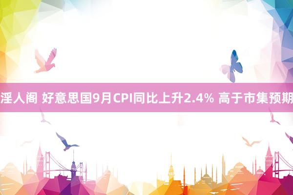 淫人阁 好意思国9月CPI同比上升2.4% 高于市集预期