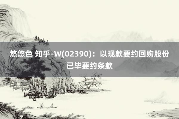 悠悠色 知乎-W(02390)：以现款要约回购股份已毕要约条款