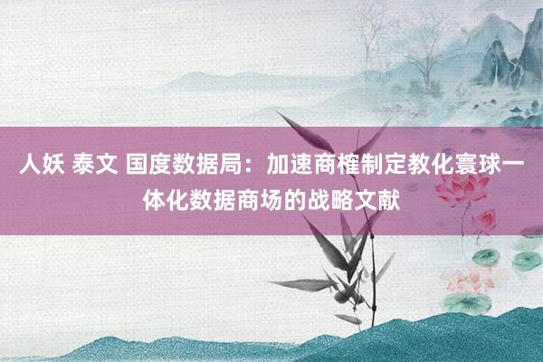 人妖 泰文 国度数据局：加速商榷制定教化寰球一体化数据商场的战略文献