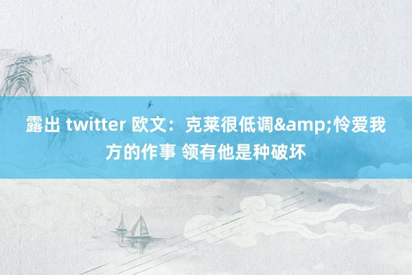 露出 twitter 欧文：克莱很低调&怜爱我方的作事 领有他是种破坏