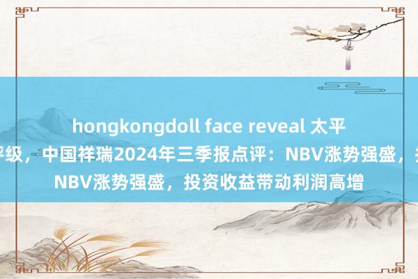 hongkongdoll face reveal 太平洋予以中国祥瑞买入评级，中国祥瑞2024年三季报点评：NBV涨势强盛，投资收益带动利润高增