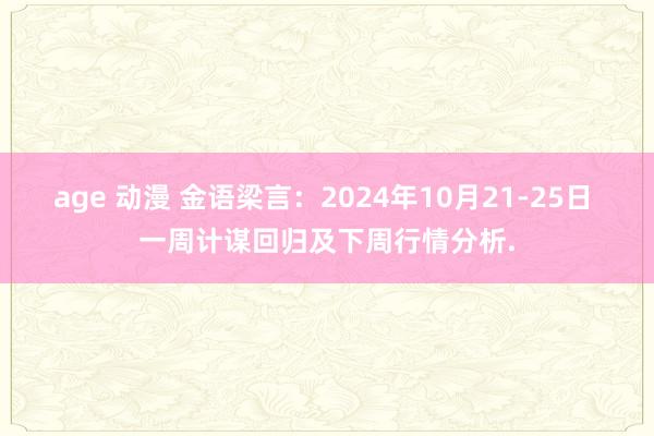 age 动漫 金语梁言：2024年10月21-25日 一周计谋回归及下周行情分析.