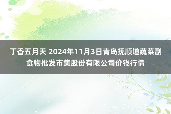 丁香五月天 2024年11月3日青岛抚顺道蔬菜副食物批发市集股份有限公司价钱行情