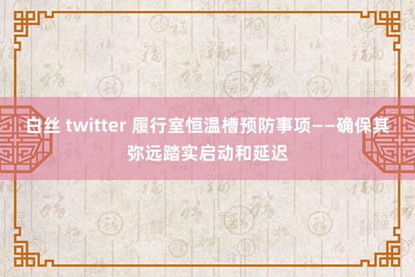 白丝 twitter 履行室恒温槽预防事项——确保其弥远踏实启动和延迟