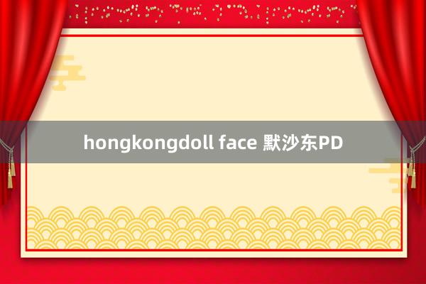 hongkongdoll face 默沙东PD