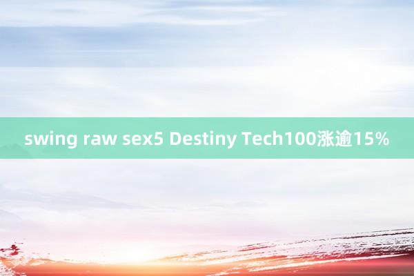 swing raw sex5 Destiny Tech100涨逾15%