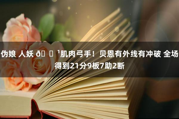 伪娘 人妖 🏹肌肉弓手！贝恩有外线有冲破 全场得到21分9板7助2断