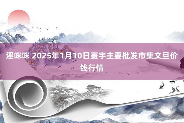 淫咪咪 2025年1月10日寰宇主要批发市集文旦价钱行情