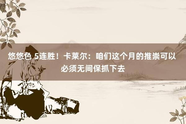 悠悠色 5连胜！卡莱尔：咱们这个月的推崇可以 必须无间保抓下去