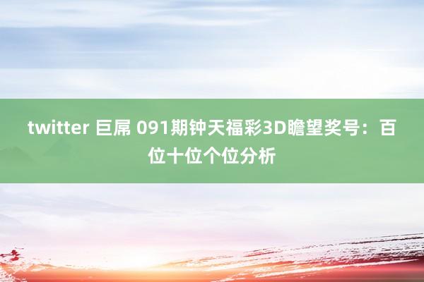 twitter 巨屌 091期钟天福彩3D瞻望奖号:百位十位个位分析