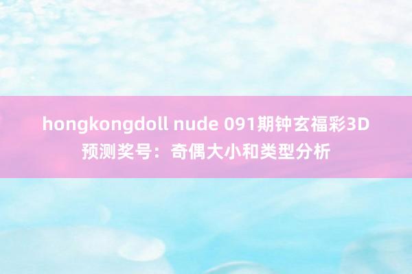 hongkongdoll nude 091期钟玄福彩3D预测奖号:奇偶大小和类型分析